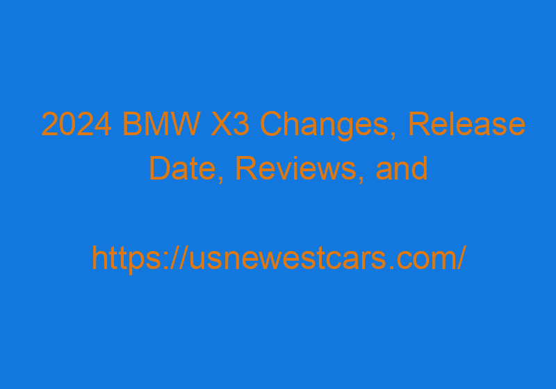 2024 BMW X3 Changes, Release Date, Reviews, And Price
