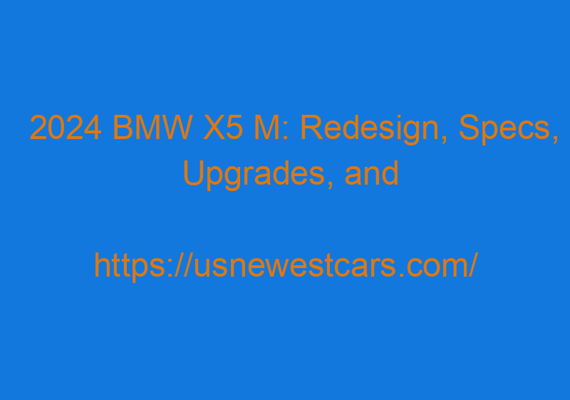 2024 BMW X5 M: Redesign, Specs, Upgrades, And Price
