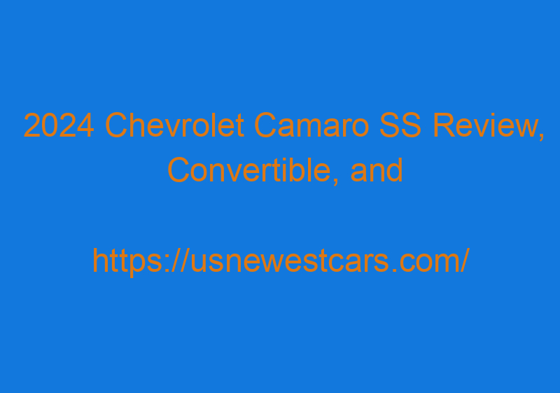 2024 Chevrolet Camaro SS Review, Convertible, And Engine Options