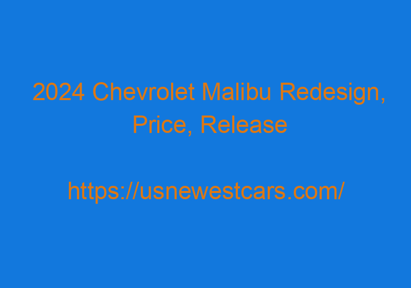 2024 Chevrolet Malibu Redesign, Price, Release Date, And Specs