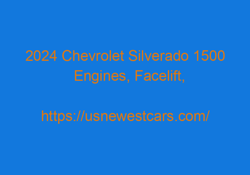 2024 Chevrolet Silverado 1500 Engines, Facelift, And Redesign