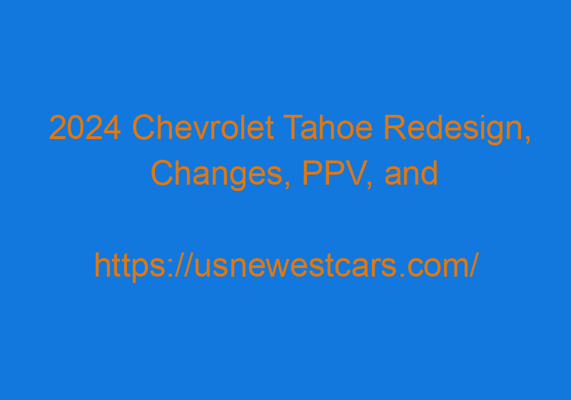 2024 Chevrolet Tahoe Redesign, Changes, PPV, And Release Date