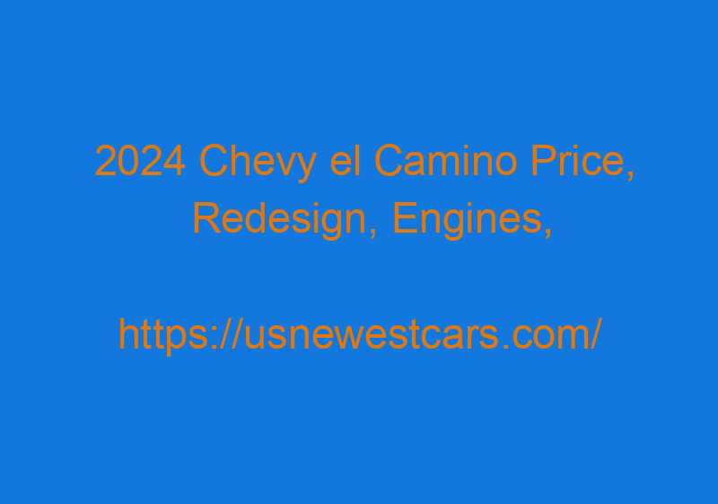2024 Chevy El Camino Price, Redesign, Engines, And Specs