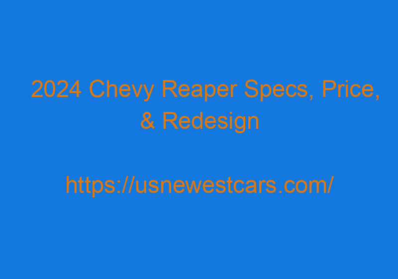 2024 Chevy Reaper Specs, Price, & Redesign