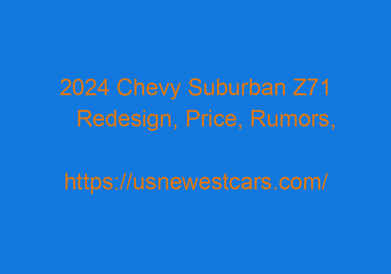 2024 Chevy Suburban Z71 Redesign, Price, Rumors, And Specs