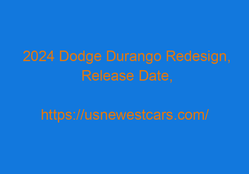 2024 Dodge Durango Redesign, Release Date, Colors, And Price