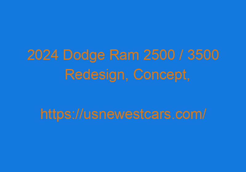 2024 Dodge Ram 2500 / 3500 Redesign, Concept, Release Date