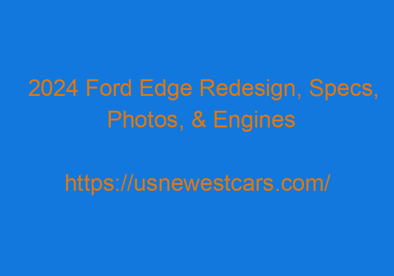 2024 Ford Edge Redesign, Specs, Photos, & Engines