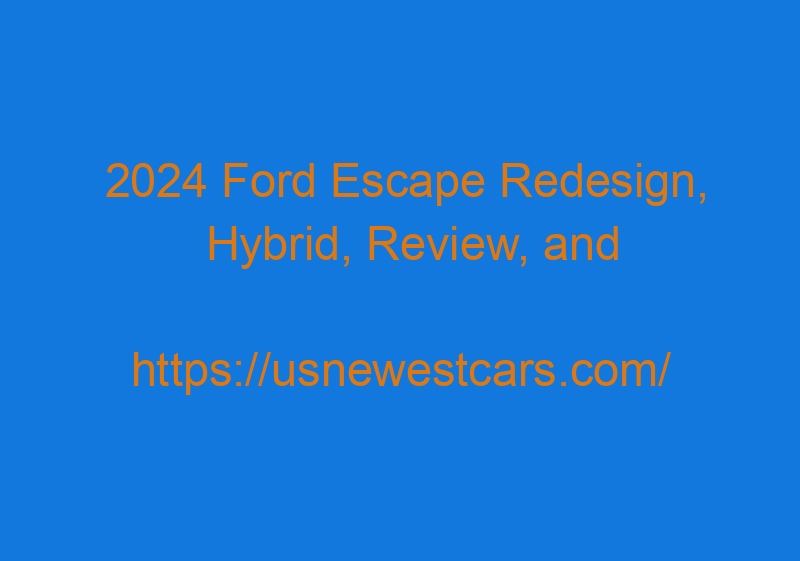 2024 Ford Escape Redesign, Hybrid, Review, And Specs