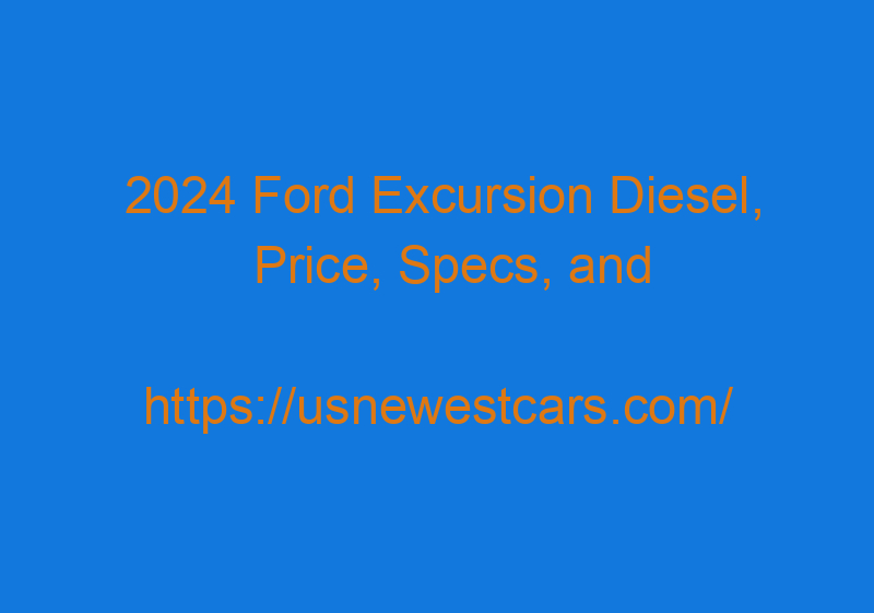 2024 Ford Excursion Diesel, Price, Specs, And Release Date