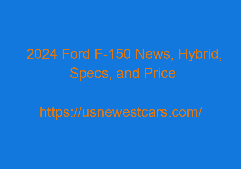 2024 Ford F 150 News, Hybrid, Specs, And Price