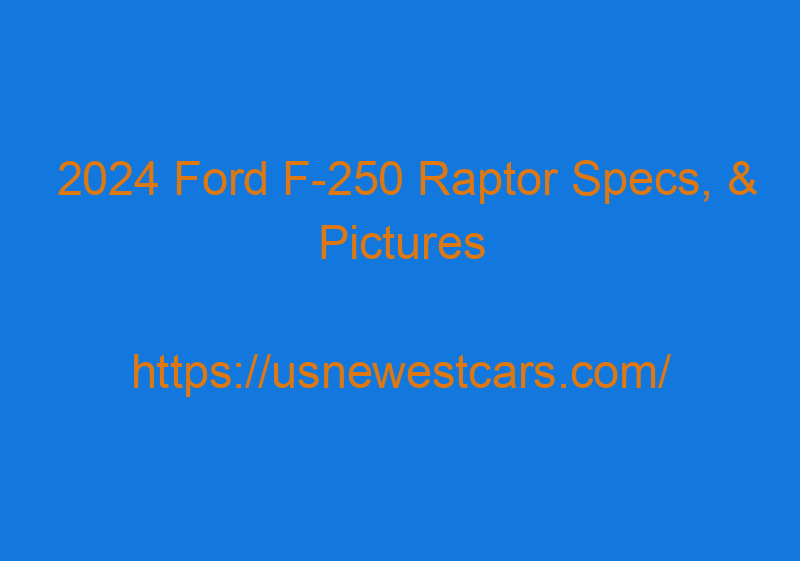 2024 Ford F 250 Raptor Specs, & Pictures