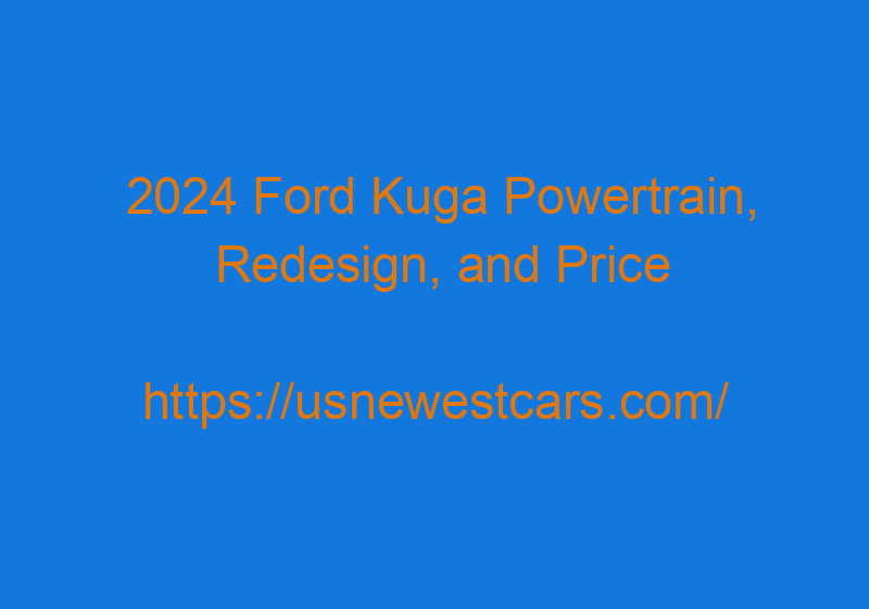 2024 Ford Kuga Powertrain, Redesign, And Price