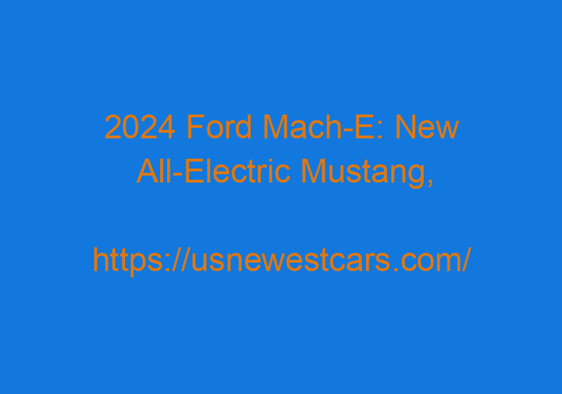 2024 Ford Mach E: New All Electric Mustang, Redesign, And Rumors