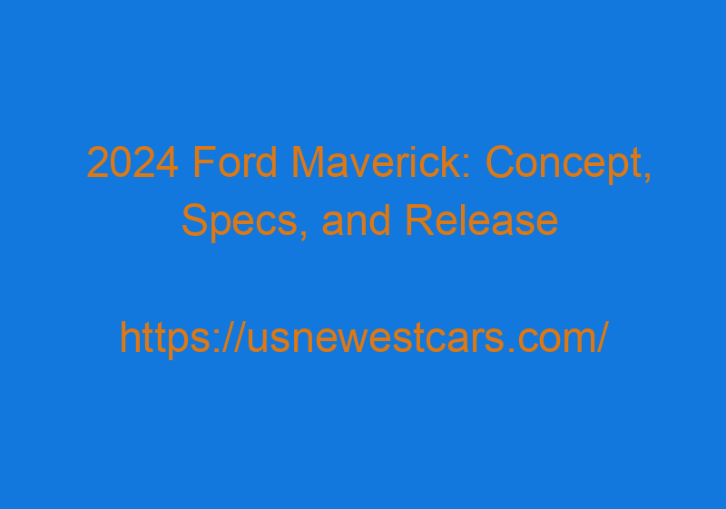 2024 Ford Maverick: Concept, Specs, And Release Dates