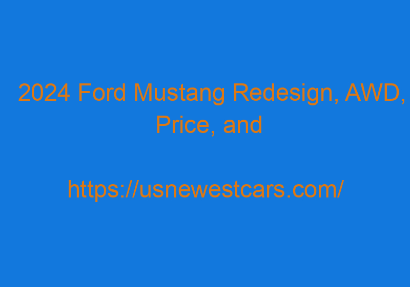 2024 Ford Mustang Redesign, AWD, Price, And Interior
