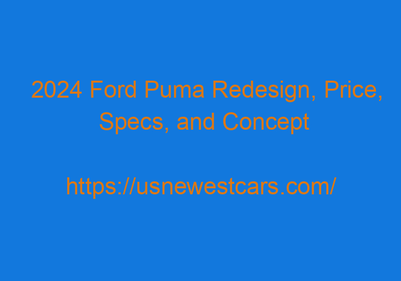 2024 Ford Puma Redesign, Price, Specs, And Concept