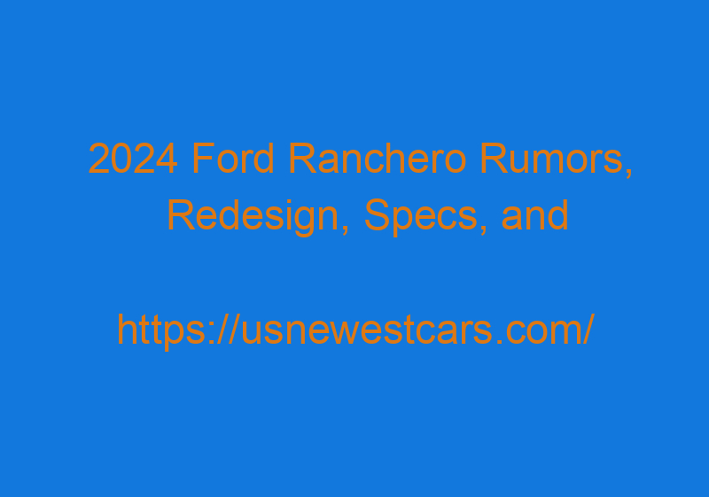 2024 Ford Ranchero Rumors, Redesign, Specs, And Price