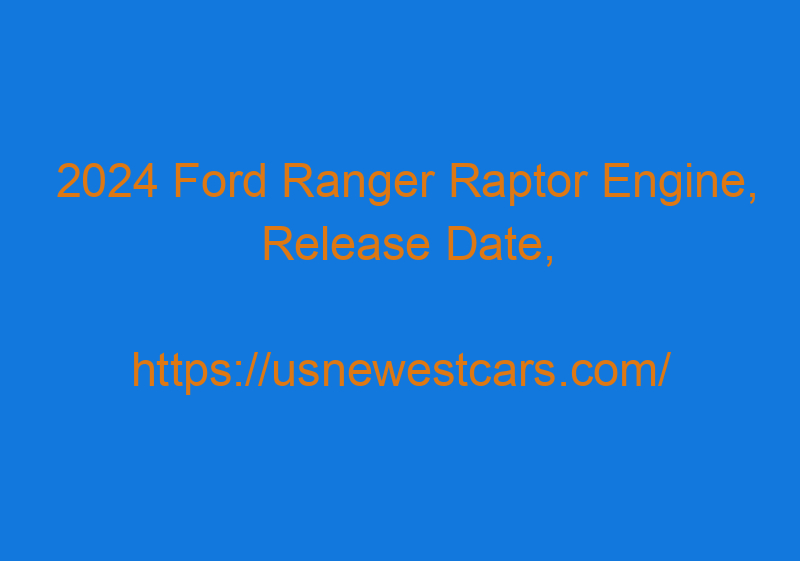 2024 Ford Ranger Raptor Engine, Release Date, USA, And Price
