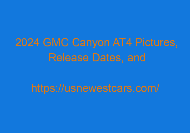 2024 GMC Canyon AT4 Pictures, Release Dates, And Price