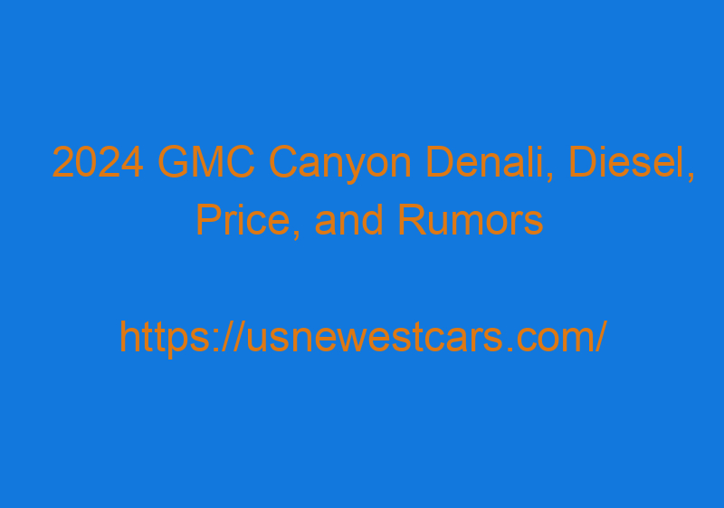 2024 GMC Canyon Denali, Diesel, Price, And Rumors