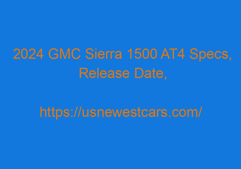 2024 GMC Sierra 1500 AT4 Specs, Release Date, Price