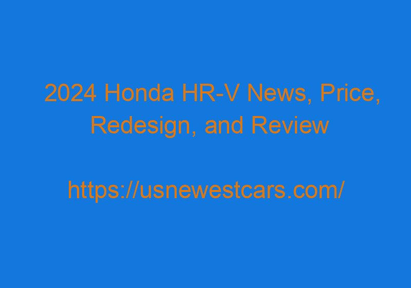 2024 Honda HR V News, Price, Redesign, And Review