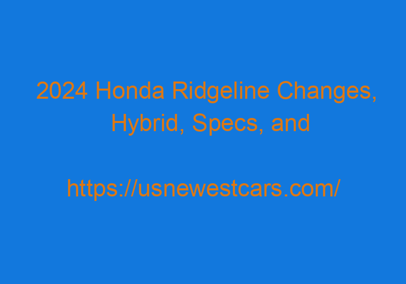 2024 Honda Ridgeline Changes, Hybrid, Specs, And Release Date