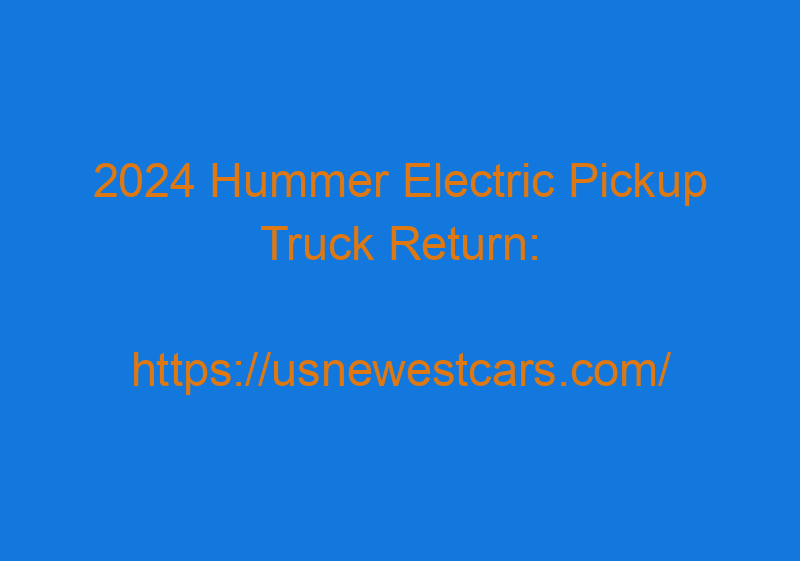 2024 Hummer Electric Pickup Truck Return: Redesign And Rumors