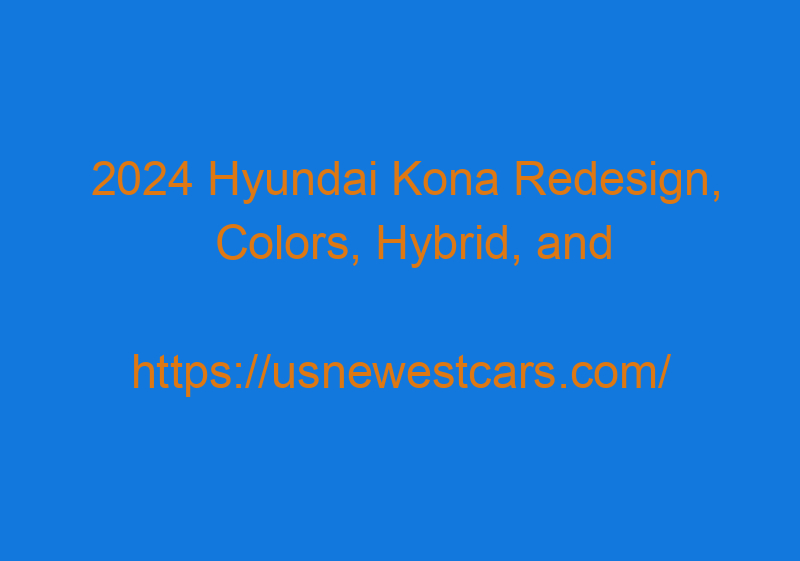 2024 Hyundai Kona Redesign, Colors, Hybrid, And Release Date