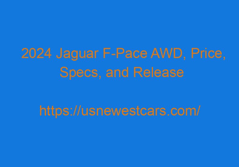 2024 Jaguar F Pace AWD, Price, Specs, And Release Date
