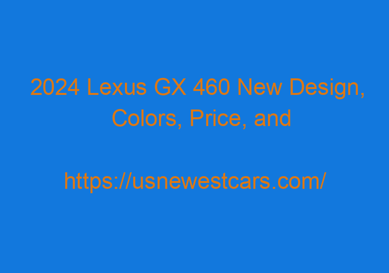 2024 Lexus GX 460 New Design, Colors, Price, And Release Date