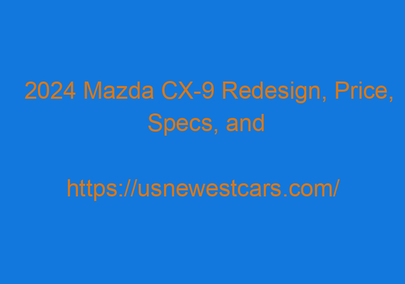 2024 Mazda CX 9 Redesign, Price, Specs, And Release Date