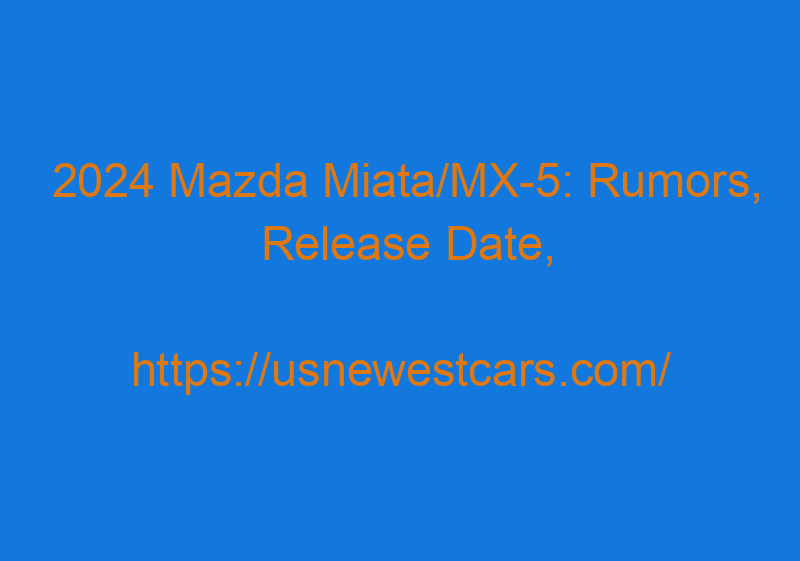 2024 Mazda Miata/MX 5: Rumors, Release Date, Convertible, And News
