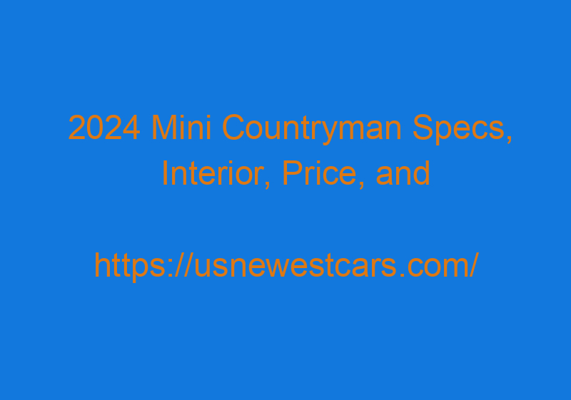 2024 Mini Countryman Specs, Interior, Price, And Dimensions