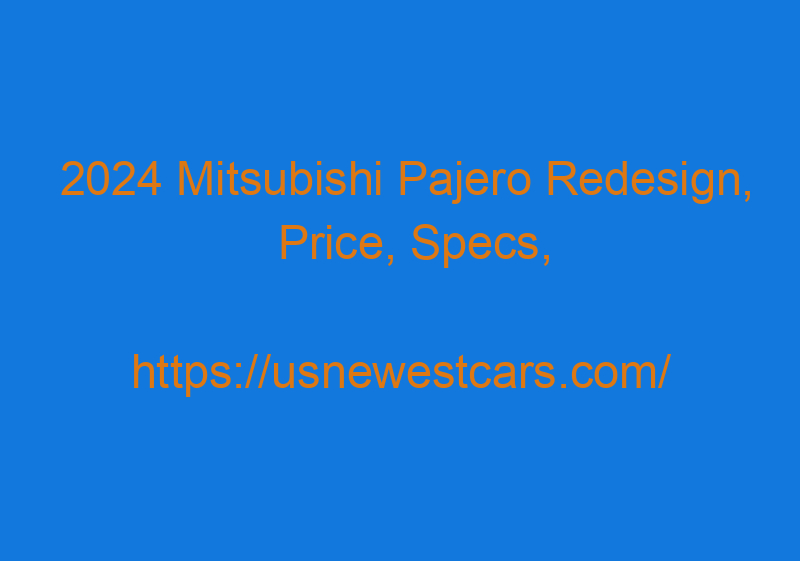 2024 Mitsubishi Pajero Redesign, Price, Specs, And Engines