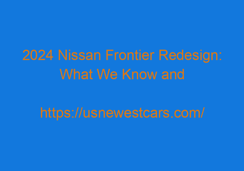 2024 Nissan Frontier Redesign: What We Know And What The Expect?
