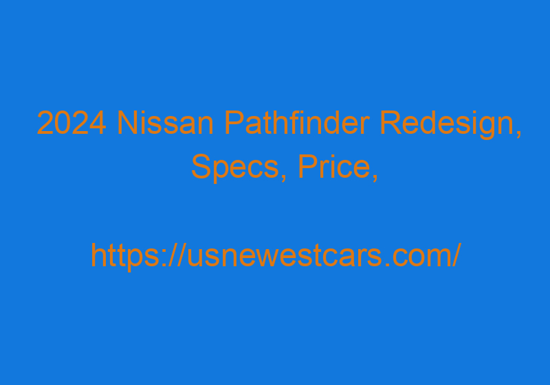 2024 Nissan Pathfinder Redesign, Specs, Price, And Platinum