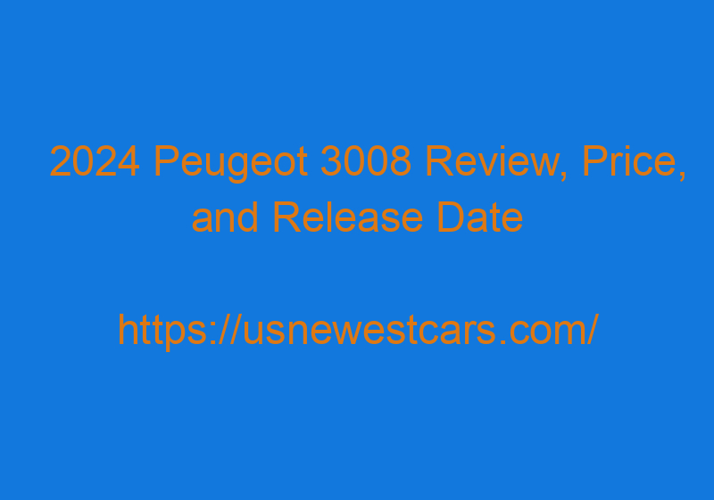 2024 Peugeot 3008 Review, Price, And Release Date