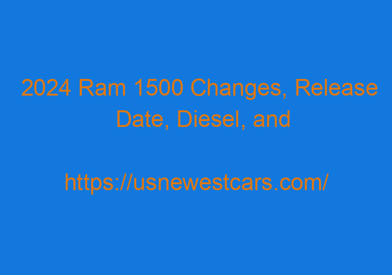 2024 Ram 1500 Changes, Release Date, Diesel, And Price