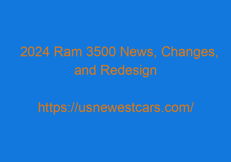 2024 Ram 3500 News, Changes, And Redesign