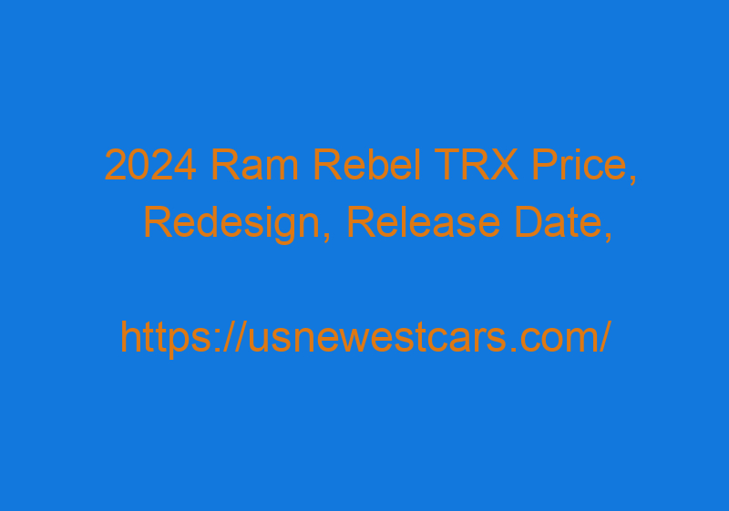 2024 Ram Rebel TRX Price, Redesign, Release Date, And Specs