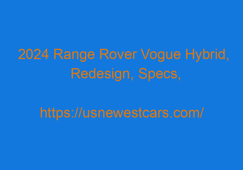 2024 Range Rover Vogue Hybrid, Redesign, Specs, And Price