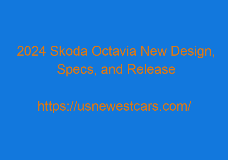 2024 Skoda Octavia New Design, Specs, And Release Date