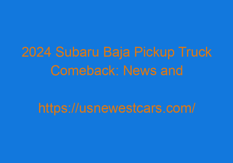2024 Subaru Baja Pickup Truck Comeback: News And Specs
