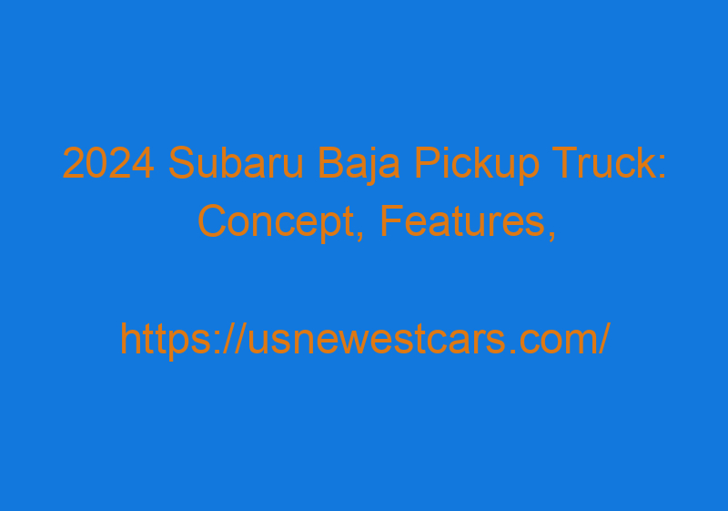 2024 Subaru Baja Pickup Truck: Concept, Features, Redesign, And Price