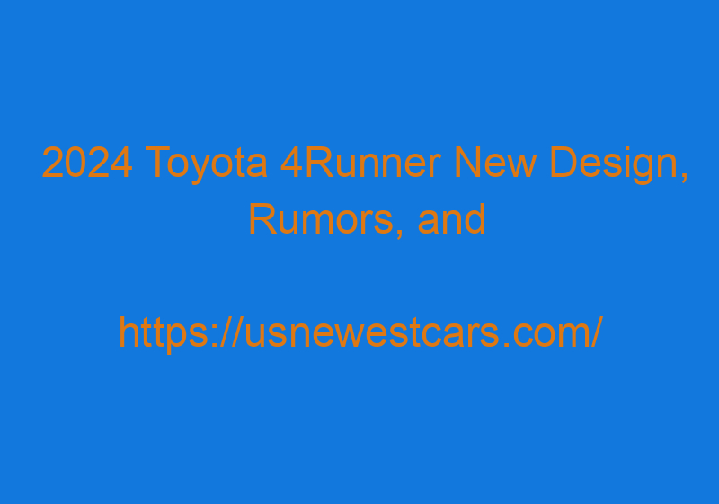 2024 Toyota 4Runner New Design, Rumors, And Release Date