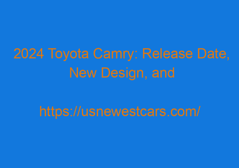 2024 Toyota Camry: Release Date, New Design, And Price
