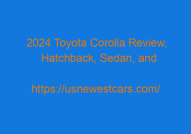 2024 Toyota Corolla Review, Hatchback, Sedan, And Release Date