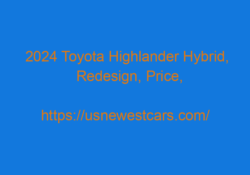 2024 Toyota Highlander Hybrid, Redesign, Price, And Release Date